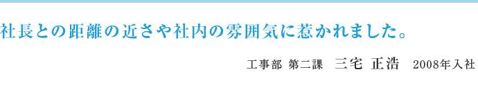 社長との距離の近さや社内の雰囲気に惹かれました。